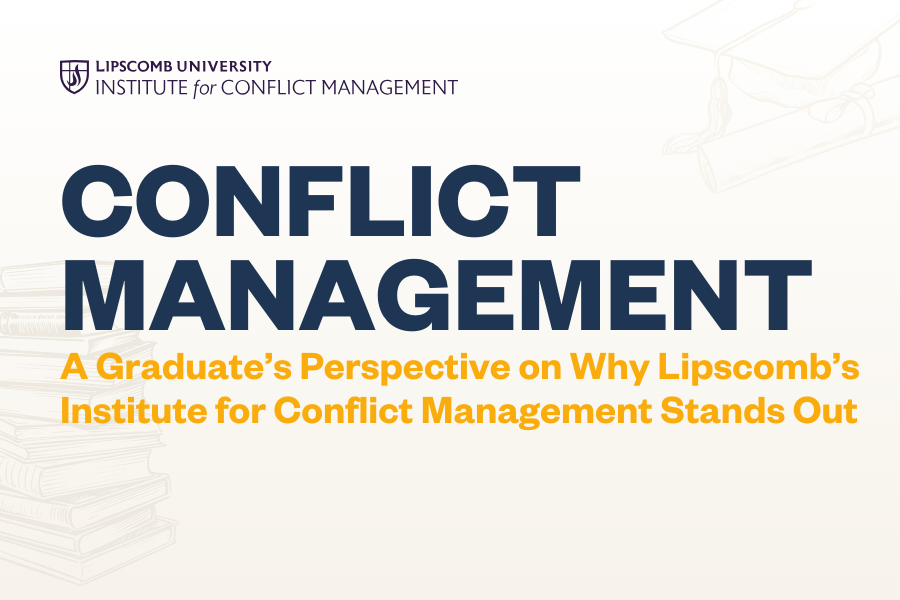 Conflict Management: A Graduate’s Perspective on Why Lipscomb’s Institute for Conflict Management Stands Out.